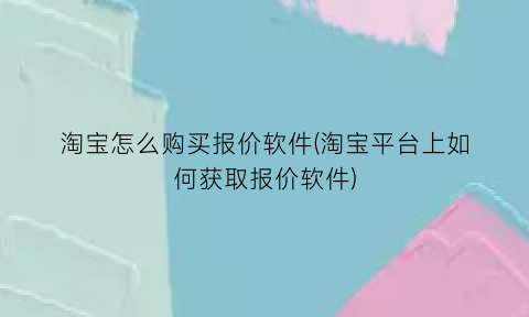 淘宝怎么购买报价软件(淘宝平台上如何获取报价软件)