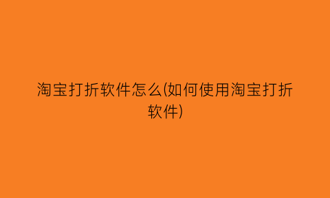 “淘宝打折软件怎么(如何使用淘宝打折软件)