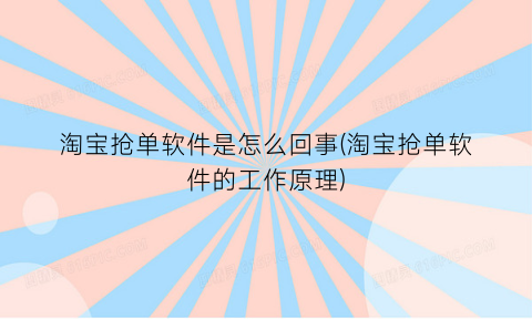 “淘宝抢单软件是怎么回事(淘宝抢单软件的工作原理)