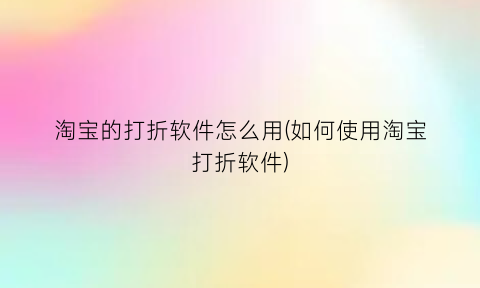 淘宝的打折软件怎么用(如何使用淘宝打折软件)