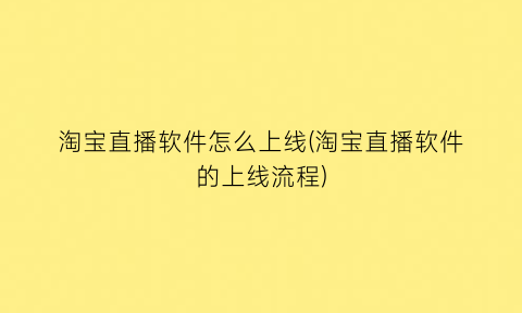 淘宝直播软件怎么上线(淘宝直播软件的上线流程)