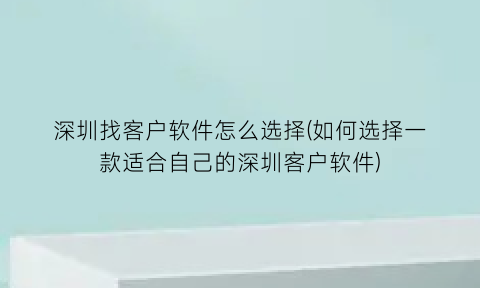 深圳找客户软件怎么选择(如何选择一款适合自己的深圳客户软件)