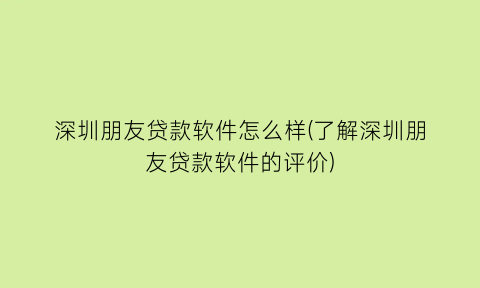 深圳朋友贷款软件怎么样(了解深圳朋友贷款软件的评价)