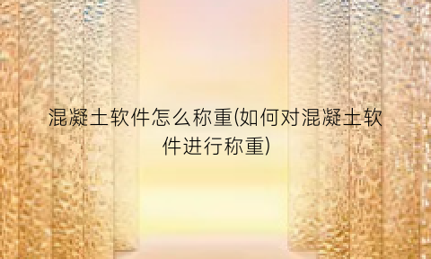 “混凝土软件怎么称重(如何对混凝土软件进行称重)