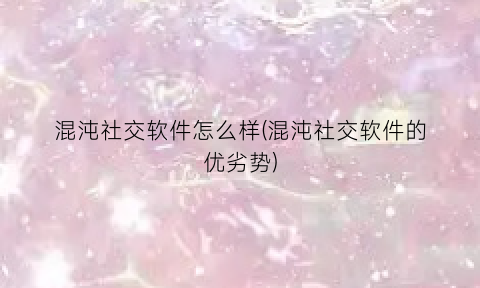 混沌社交软件怎么样(混沌社交软件的优劣势)