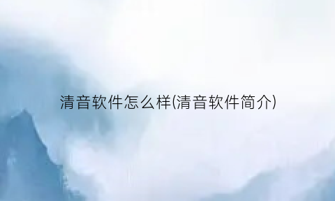 “清音软件怎么样(清音软件简介)