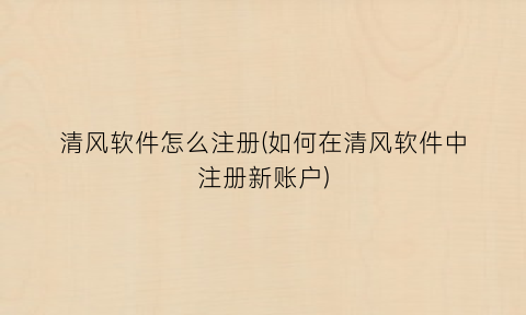 “清风软件怎么注册(如何在清风软件中注册新账户)