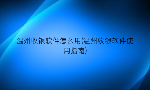 “温州收银软件怎么用(温州收银软件使用指南)