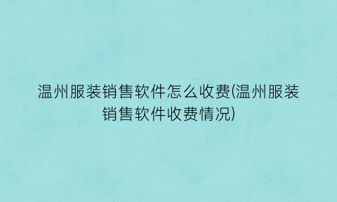 温州服装销售软件怎么收费(温州服装销售软件收费情况)