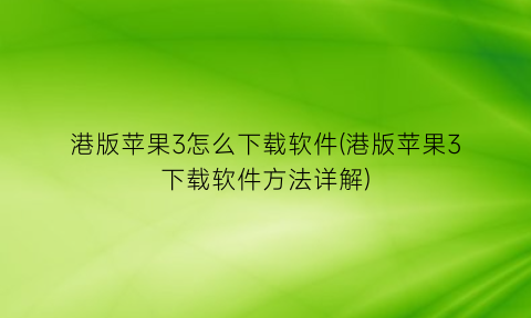 港版苹果3怎么下载软件(港版苹果3下载软件方法详解)