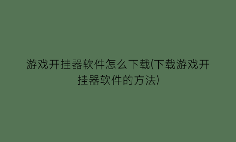 游戏开挂器软件怎么下载(下载游戏开挂器软件的方法)