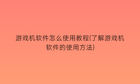 游戏机软件怎么使用教程(了解游戏机软件的使用方法)