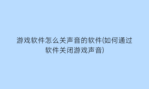 游戏软件怎么关声音的软件(如何通过软件关闭游戏声音)