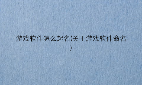 游戏软件怎么起名(关于游戏软件命名)