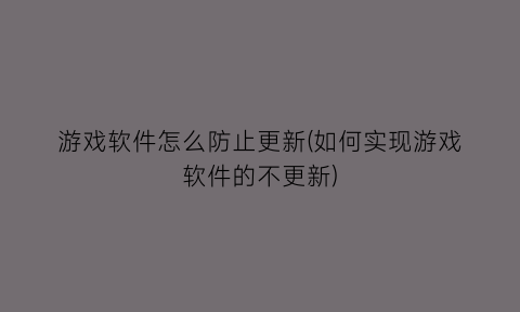 游戏软件怎么防止更新(如何实现游戏软件的不更新)