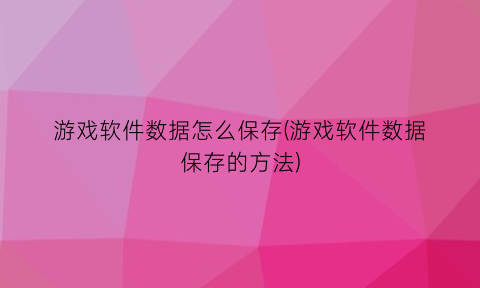 游戏软件数据怎么保存(游戏软件数据保存的方法)