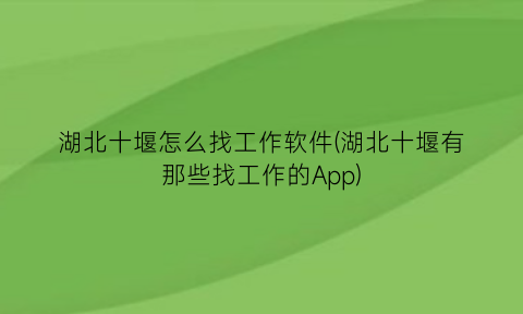 “湖北十堰怎么找工作软件(湖北十堰有那些找工作的App)