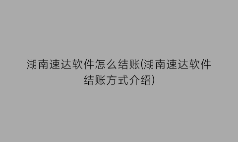 “湖南速达软件怎么结账(湖南速达软件结账方式介绍)