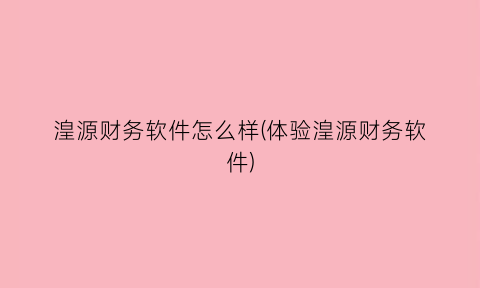 湟源财务软件怎么样(体验湟源财务软件)