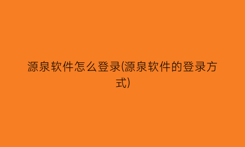 源泉软件怎么登录(源泉软件的登录方式)