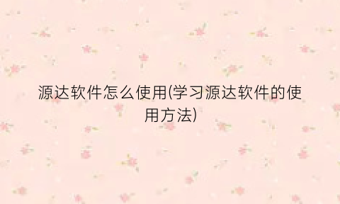 源达软件怎么使用(学习源达软件的使用方法)