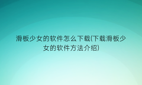 滑板少女的软件怎么下载(下载滑板少女的软件方法介绍)