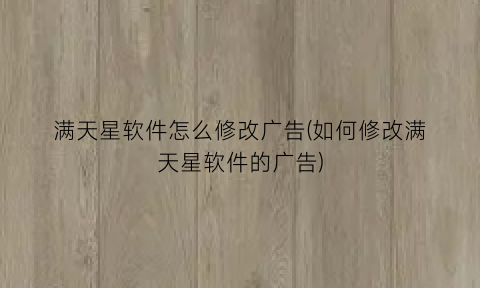 “满天星软件怎么修改广告(如何修改满天星软件的广告)