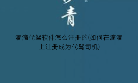 滴滴代驾软件怎么注册的(如何在滴滴上注册成为代驾司机)