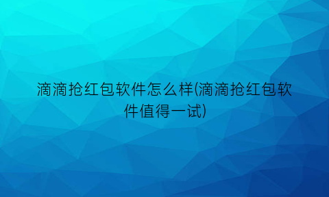 滴滴抢红包软件怎么样(滴滴抢红包软件值得一试)