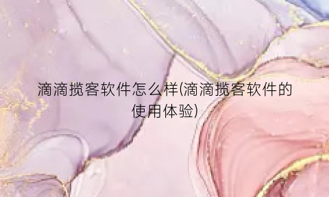 滴滴揽客软件怎么样(滴滴揽客软件的使用体验)