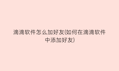 “滴滴软件怎么加好友(如何在滴滴软件中添加好友)