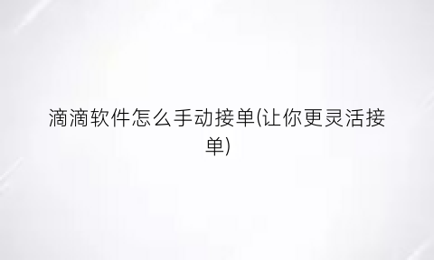 “滴滴软件怎么手动接单(让你更灵活接单)