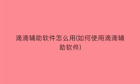 “滴滴辅助软件怎么用(如何使用滴滴辅助软件)