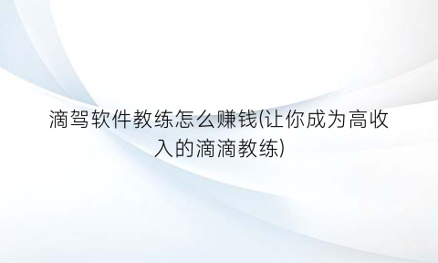 “滴驾软件教练怎么赚钱(让你成为高收入的滴滴教练)