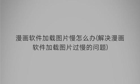 漫画软件加载图片慢怎么办(解决漫画软件加载图片过慢的问题)