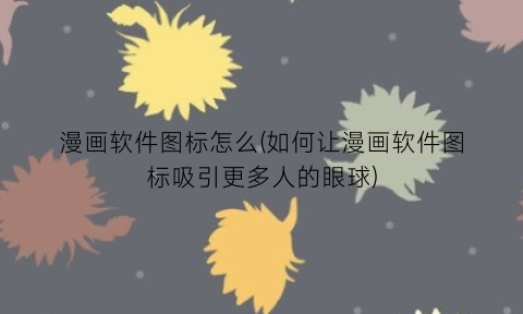 “漫画软件图标怎么(如何让漫画软件图标吸引更多人的眼球)