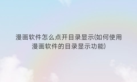 漫画软件怎么点开目录显示(如何使用漫画软件的目录显示功能)