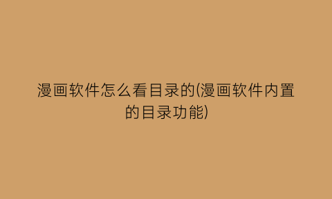漫画软件怎么看目录的(漫画软件内置的目录功能)