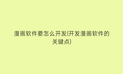 漫画软件要怎么开发(开发漫画软件的关键点)