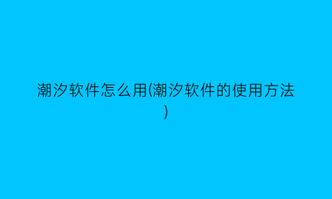 潮汐软件怎么用(潮汐软件的使用方法)