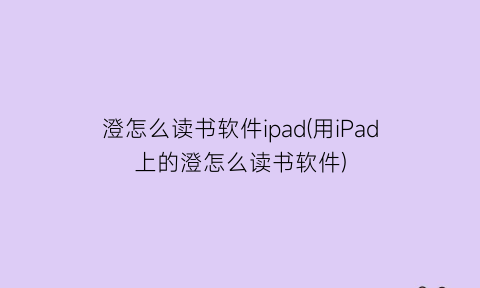 澄怎么读书软件ipad(用iPad上的澄怎么读书软件)