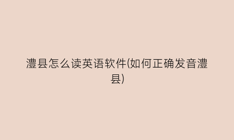 澧县怎么读英语软件(如何正确发音澧县)