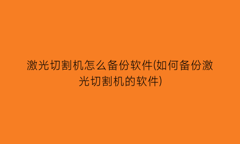 激光切割机怎么备份软件(如何备份激光切割机的软件)