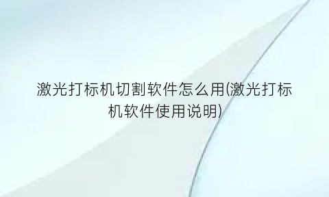 “激光打标机切割软件怎么用(激光打标机软件使用说明)