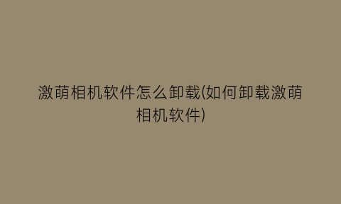 激萌相机软件怎么卸载(如何卸载激萌相机软件)