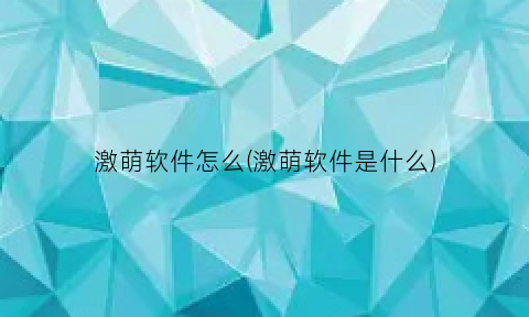 激萌软件怎么(激萌软件是什么)