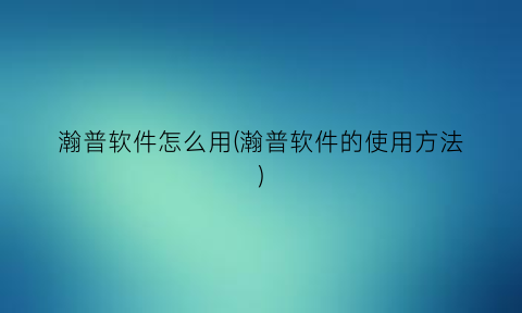“瀚普软件怎么用(瀚普软件的使用方法)