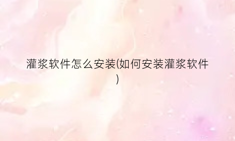 “灌浆软件怎么安装(如何安装灌浆软件)