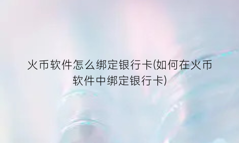 火币软件怎么绑定银行卡(如何在火币软件中绑定银行卡)