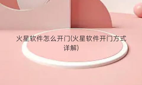 “火星软件怎么开门(火星软件开门方式详解)